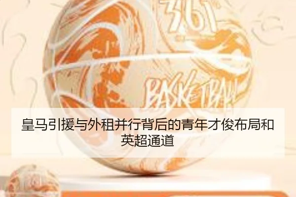 皇马引援与外租并行背后的青年才俊布局和英超通道